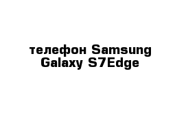 телефон Samsung Galaxy S7Edge